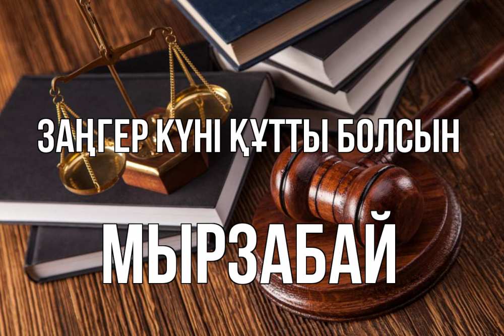 Күн сайын ашық хат с именем, Мырзабай Заңгер күні құтты болсын с днем юриста Онлайн тегін жүктеп алу тілектері бар керемет карта 