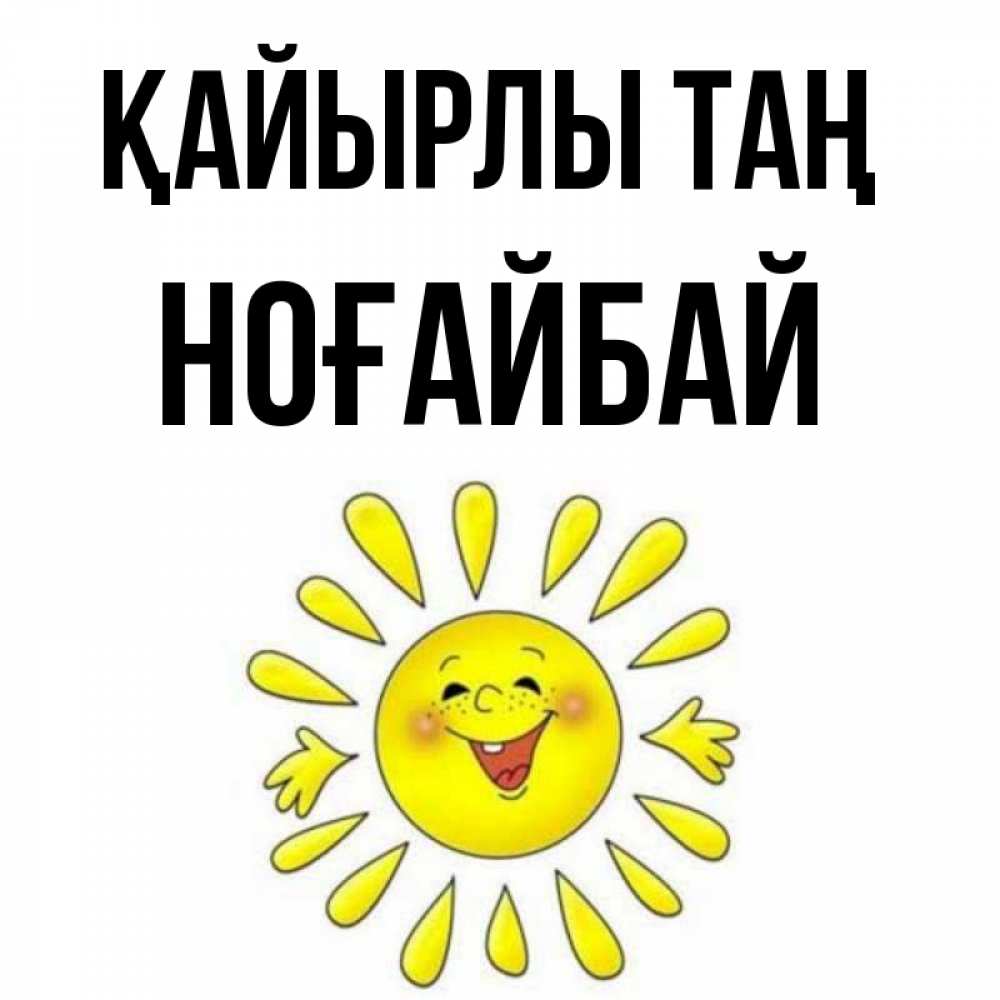 Күн сайын ашық хат с именем, НОҒАЙБАЙ Қайырлы таң улыбка Онлайн тегін жүктеп алу тілектері бар керемет карта 