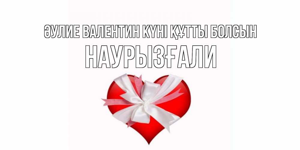 Күн сайын ашық хат с именем, Наурызғали Әулие Валентин күні құтты болсын сердечко на 14 февраля  для моей девушки подписать именем Онлайн тегін жүктеп алу тілектері бар керемет карта 