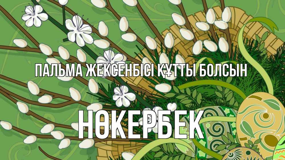 Күн сайын ашық хат с именем, НӨКЕРБЕК Пальма жексенбісі құтты болсын верба Онлайн тегін жүктеп алу тілектері бар керемет карта 