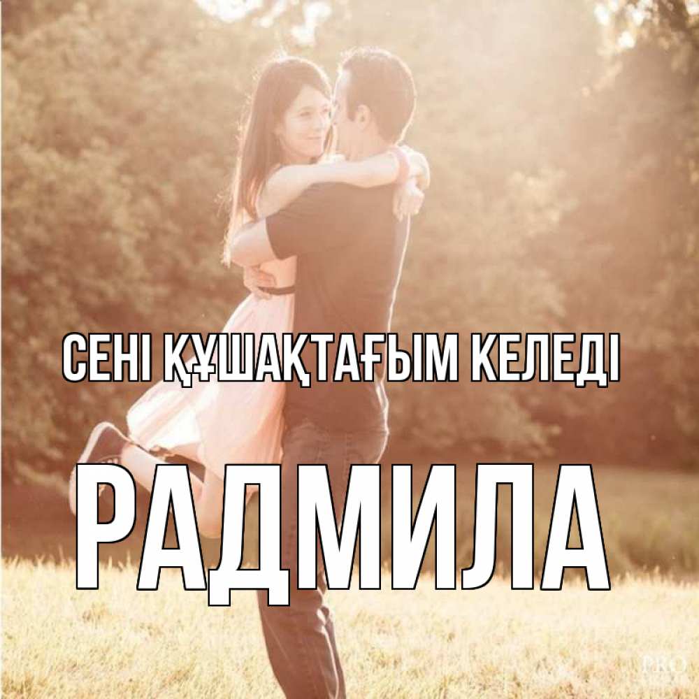 Күн сайын ашық хат с именем, Радмила сені құшақтағым келеді парень и девушка фото под фильтром Онлайн тегін жүктеп алу тілектері бар керемет карта 