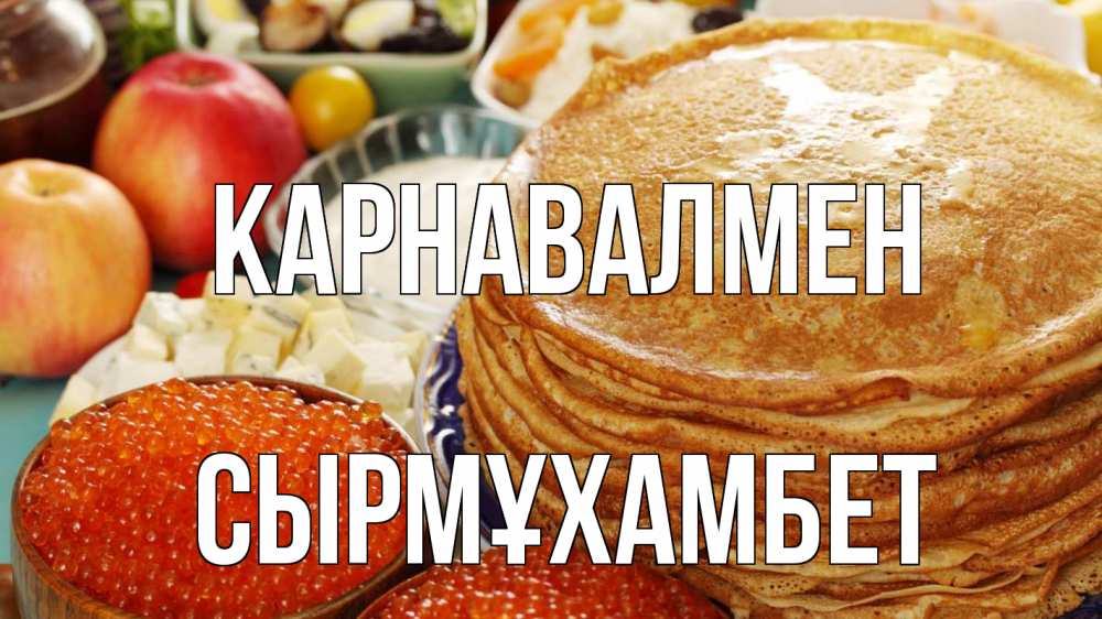 Күн сайын ашық хат с именем, СЫРМҰХАМБЕТ Карнавалмен блины Онлайн тегін жүктеп алу тілектері бар керемет карта 