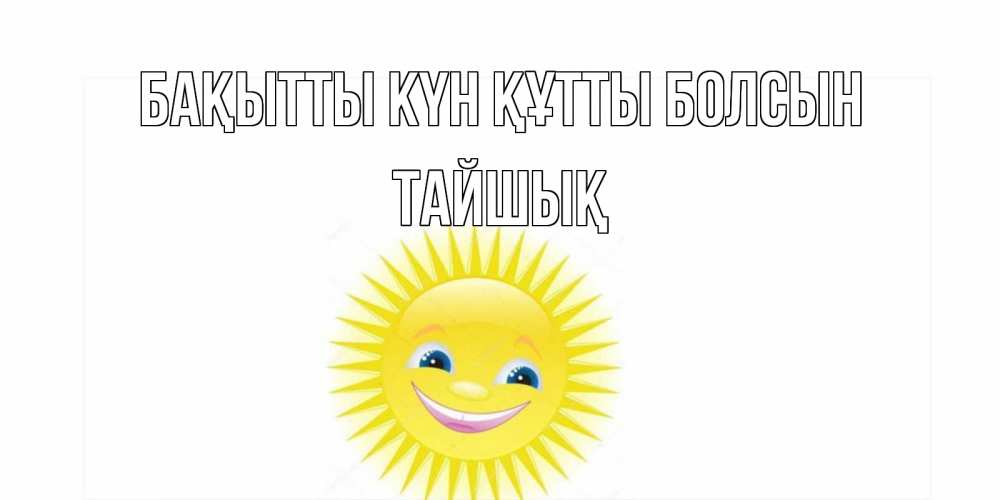 Күн сайын ашық хат с именем, ТАЙШЫҚ Бақытты күн құтты болсын пожелания позитивные Онлайн тегін жүктеп алу тілектері бар керемет карта 