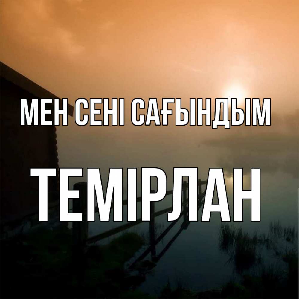 Күн сайын ашық хат с именем, ТЕМІРЛАН Мен сені сағындым приходи ко мне на чай Онлайн тегін жүктеп алу тілектері бар керемет карта 