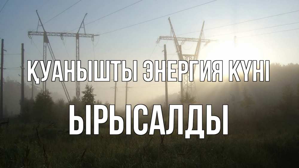 Күн сайын ашық хат с именем, ЫРЫСАЛДЫ Қуанышты энергия күні ЛЭП Онлайн тегін жүктеп алу тілектері бар керемет карта 