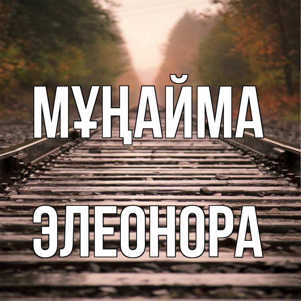 Күн сайын ашық хат с именем, Элеонора Мұңайма лес и железная дорога Онлайн тегін жүктеп алу тілектері бар керемет карта 