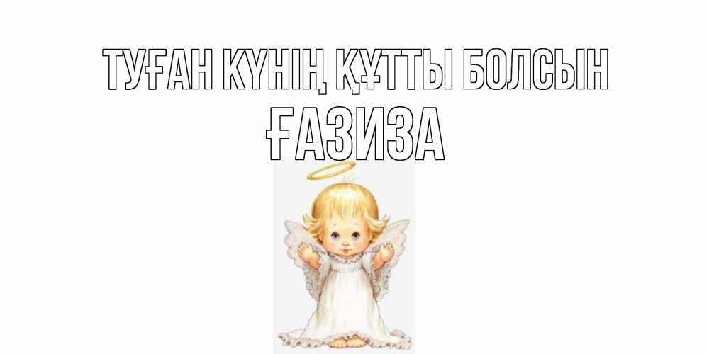 Күн сайын ашық хат с именем, ҒАЗИЗА Туған күнің құтты болсын ангелочек, нимб Онлайн тегін жүктеп алу тілектері бар керемет карта 