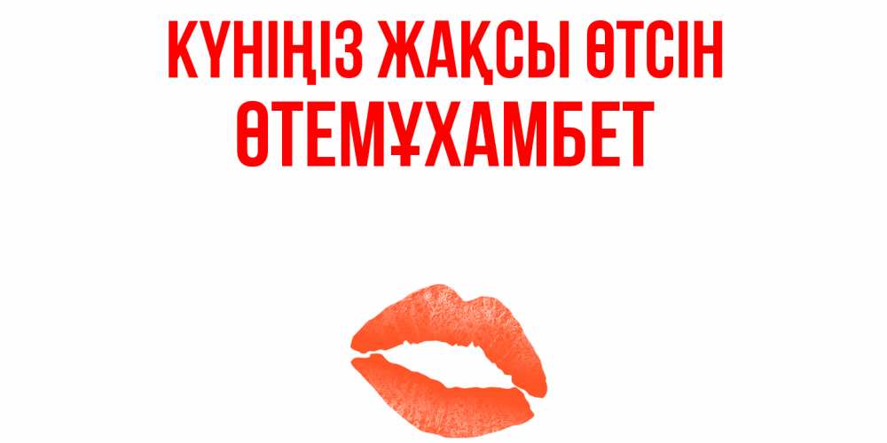 Күн сайын ашық хат с именем, ӨТЕМҰХАМБЕТ Күніңіз жақсы өтсін удачного дня с поцелуем Онлайн тегін жүктеп алу тілектері бар керемет карта 