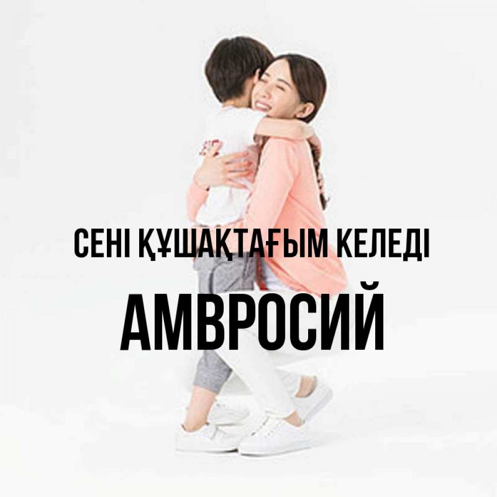 Күн сайын ашық хат с именем, Амвросий сені құшақтағым келеді соскучилась по сыну Онлайн тегін жүктеп алу тілектері бар керемет карта 