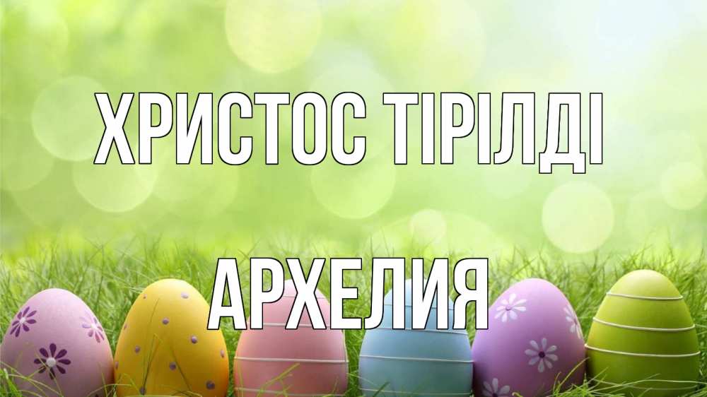 Күн сайын ашық хат с именем, Архелия Христос тірілді с пасхой Онлайн тегін жүктеп алу тілектері бар керемет карта 