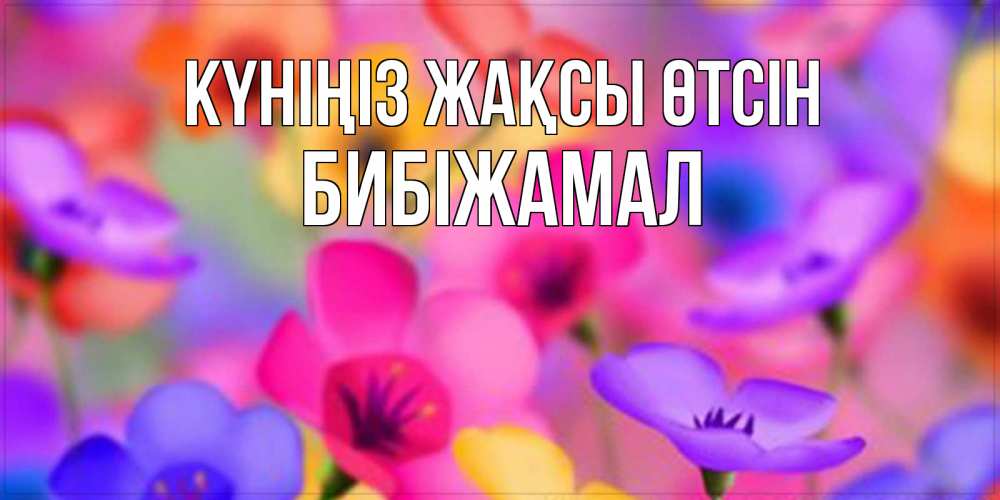Күн сайын ашық хат с именем, БИБІЖАМАЛ Күніңіз жақсы өтсін открытка повышающая настроение Онлайн тегін жүктеп алу тілектері бар керемет карта 