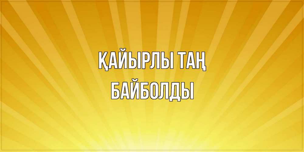 Күн сайын ашық хат с именем, Байболды Қайырлы таң пожелания доброго утра Онлайн тегін жүктеп алу тілектері бар керемет карта 