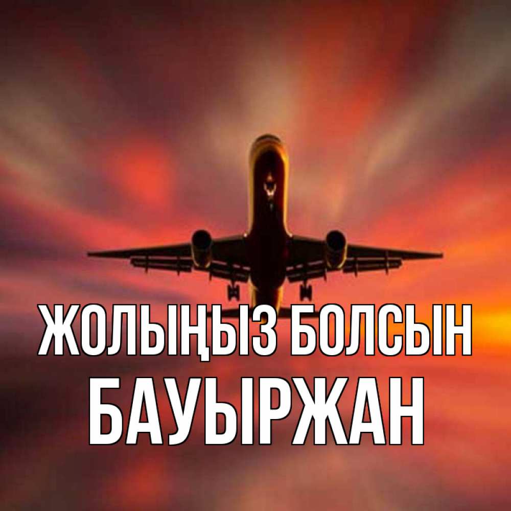 Күн сайын ашық хат с именем, Бауыржан Жолыңыз болсын самолет набирает высоту Онлайн тегін жүктеп алу тілектері бар керемет карта 