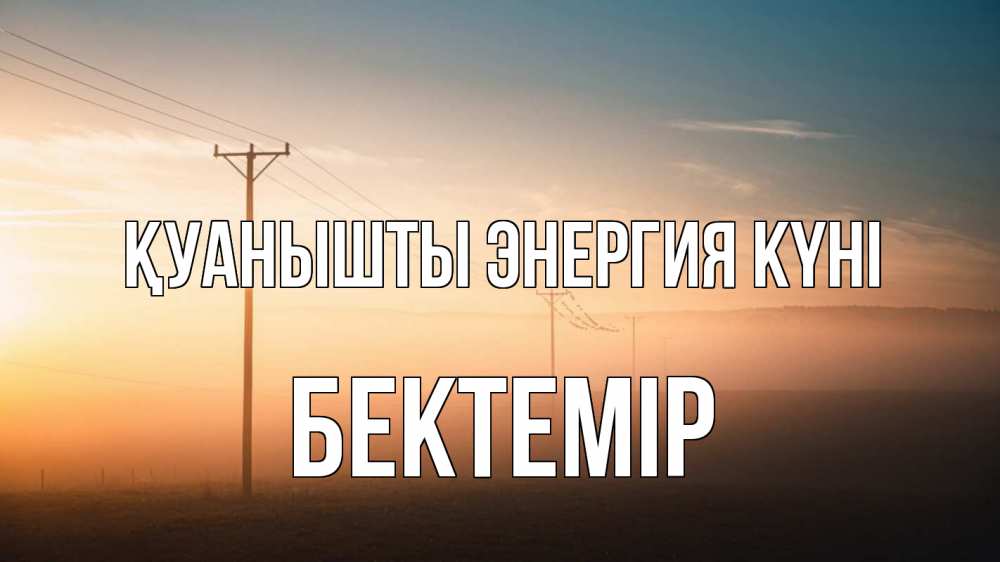 Күн сайын ашық хат с именем, Бектемір Қуанышты энергия күні дымка столбы провода Онлайн тегін жүктеп алу тілектері бар керемет карта 