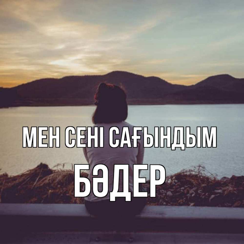 Күн сайын ашық хат с именем, БӘДЕР Мен сені сағындым я уже соскучилась Онлайн тегін жүктеп алу тілектері бар керемет карта 
