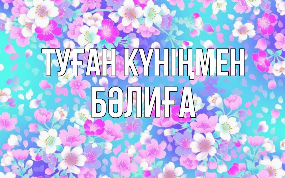 Күн сайын ашық хат с именем, БӘЛИҒА Туған күніңмен открытка с заливкой Онлайн тегін жүктеп алу тілектері бар керемет карта 
