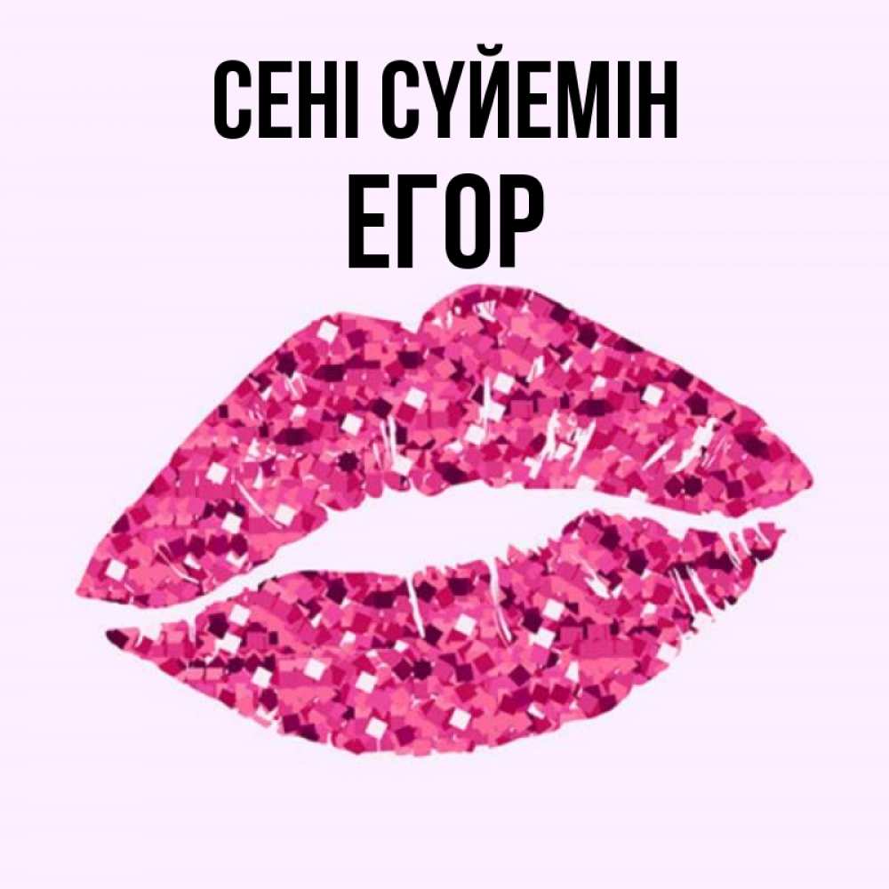 Күн сайын ашық хат с именем, Егор Сені сүйемін открытка с женскими губами и поцелуем для парня Онлайн тегін жүктеп алу тілектері бар керемет карта 