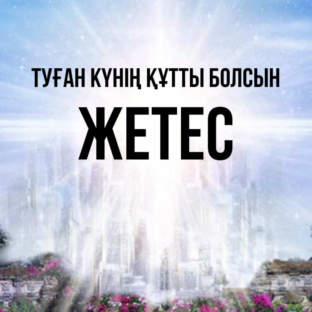 Күн сайын ашық хат с именем, Жетес Туған күнің құтты болсын небесный свет Онлайн тегін жүктеп алу тілектері бар керемет карта 