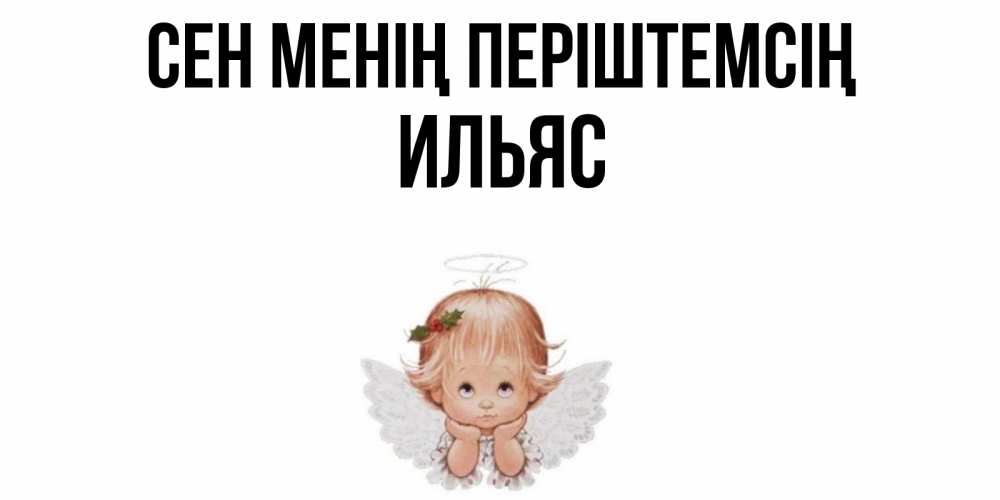 Күн сайын ашық хат с именем, Ильяс Сен менің періштемсің ангел Онлайн тегін жүктеп алу тілектері бар керемет карта 