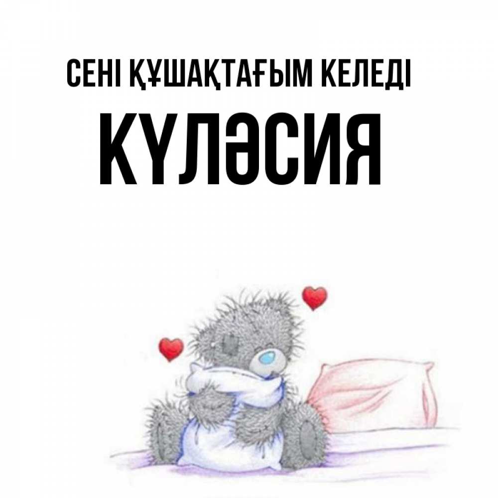 Күн сайын ашық хат с именем, КҮЛӘСИЯ сені құшақтағым келеді сердечки мишка Тедди и кроватка Онлайн тегін жүктеп алу тілектері бар керемет карта 