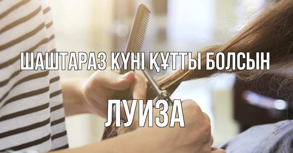 Күн сайын ашық хат с именем, Луиза Шаштараз күні құтты болсын с днем парикмахера расческа Онлайн тегін жүктеп алу тілектері бар керемет карта 