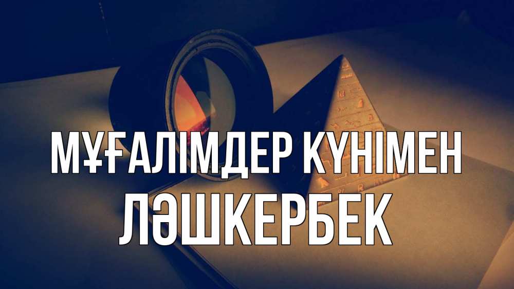 Күн сайын ашық хат с именем, ЛӘШКЕРБЕК Мұғалімдер күнімен с днем учителя Онлайн тегін жүктеп алу тілектері бар керемет карта 