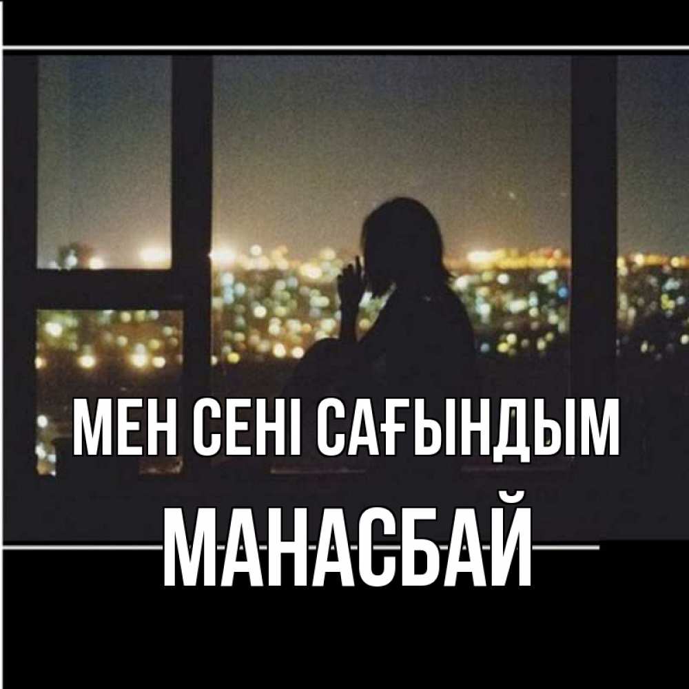 Күн сайын ашық хат с именем, МАНАСБАЙ Мен сені сағындым у окна Онлайн тегін жүктеп алу тілектері бар керемет карта 
