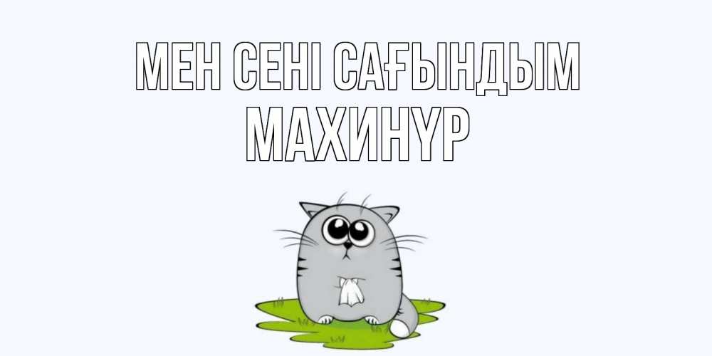 Күн сайын ашық хат с именем, МАХИНҮР Мен сені сағындым открытки с котиками я по тебе скучаю с именем Онлайн тегін жүктеп алу тілектері бар керемет карта 