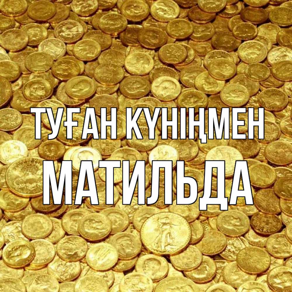 Күн сайын ашық хат с именем, Матильда Туған күніңмен с пожеланием разбогатеть Онлайн тегін жүктеп алу тілектері бар керемет карта 