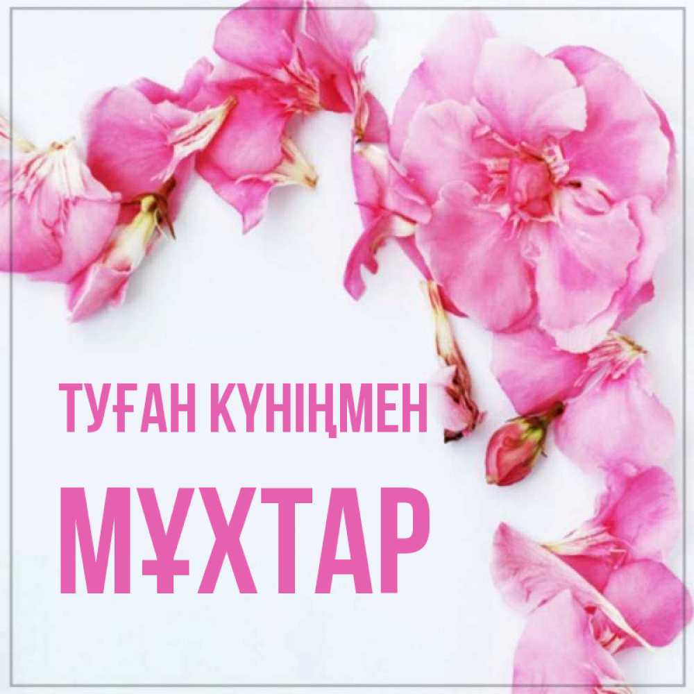 Күн сайын ашық хат с именем, МҰХТАР Туған күніңмен Красивая открытка для поздравления с днем рождения Онлайн тегін жүктеп алу тілектері бар керемет карта 
