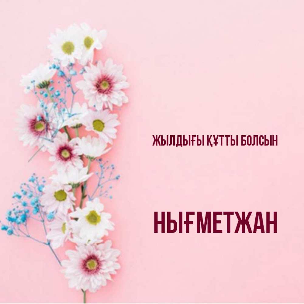 Күн сайын ашық хат с именем, НЫҒМЕТЖАН Жылдығы құтты болсын Родная моя с днем рождения тебя картинка с цветами белыми и голубыми Онлайн тегін жүктеп алу тілектері бар керемет карта 