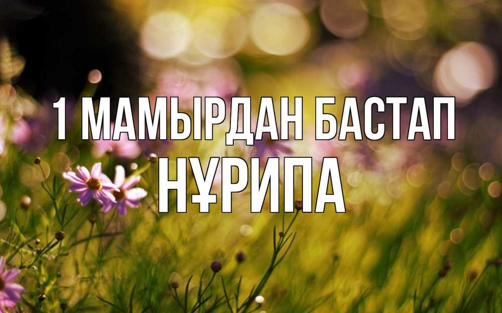 Күн сайын ашық хат с именем, НҰРИПА 1 мамырдан бастап С 1 мая Онлайн тегін жүктеп алу тілектері бар керемет карта 