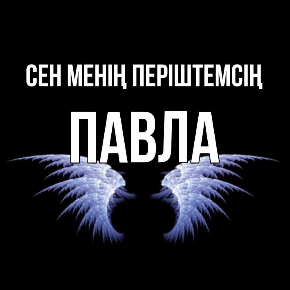 Күн сайын ашық хат с именем, Павла Сен менің періштемсің ангельские крылья на черном фоне Онлайн тегін жүктеп алу тілектері бар керемет карта 