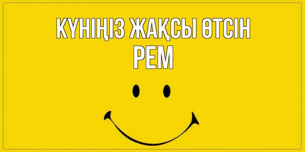 Күн сайын ашық хат с именем, Рем Күніңіз жақсы өтсін улыбка Онлайн тегін жүктеп алу тілектері бар керемет карта 