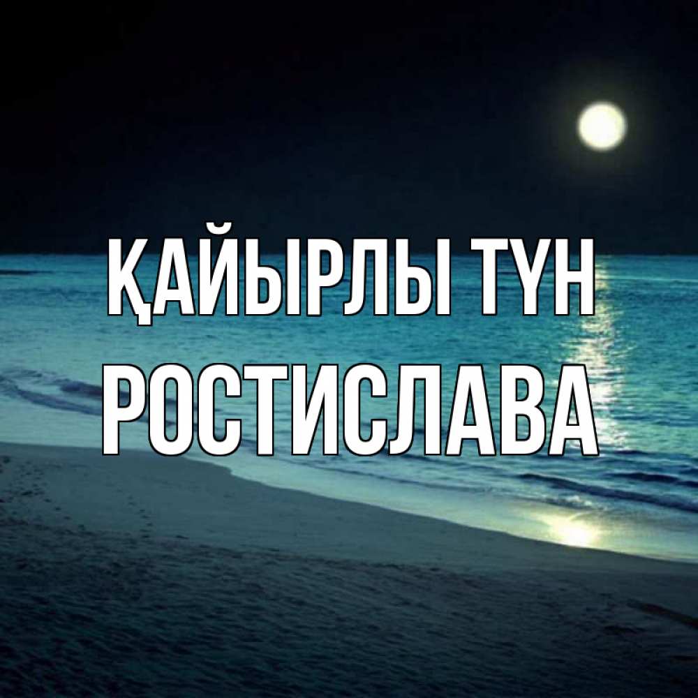 Күн сайын ашық хат с именем, Ростислава Қайырлы түн нежное море ночью Онлайн тегін жүктеп алу тілектері бар керемет карта 