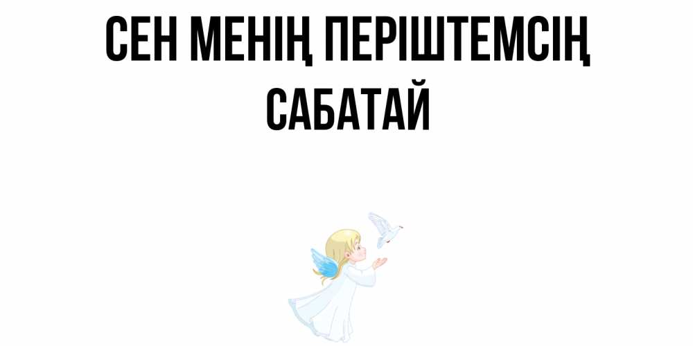 Күн сайын ашық хат с именем, САБАТАЙ Сен менің періштемсің ангел, голубь Онлайн тегін жүктеп алу тілектері бар керемет карта 
