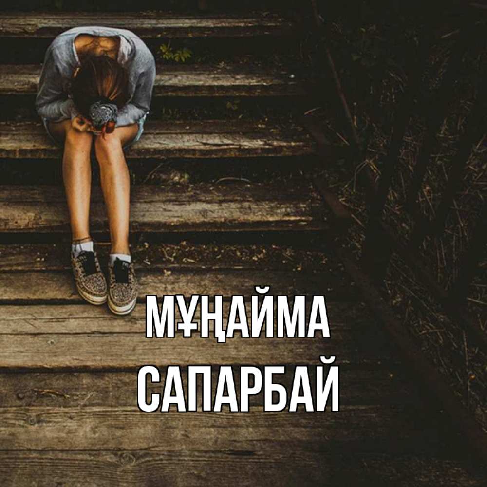 Күн сайын ашық хат с именем, САПАРБАЙ Мұңайма девушка сидит на деревянных ступеньках Онлайн тегін жүктеп алу тілектері бар керемет карта 