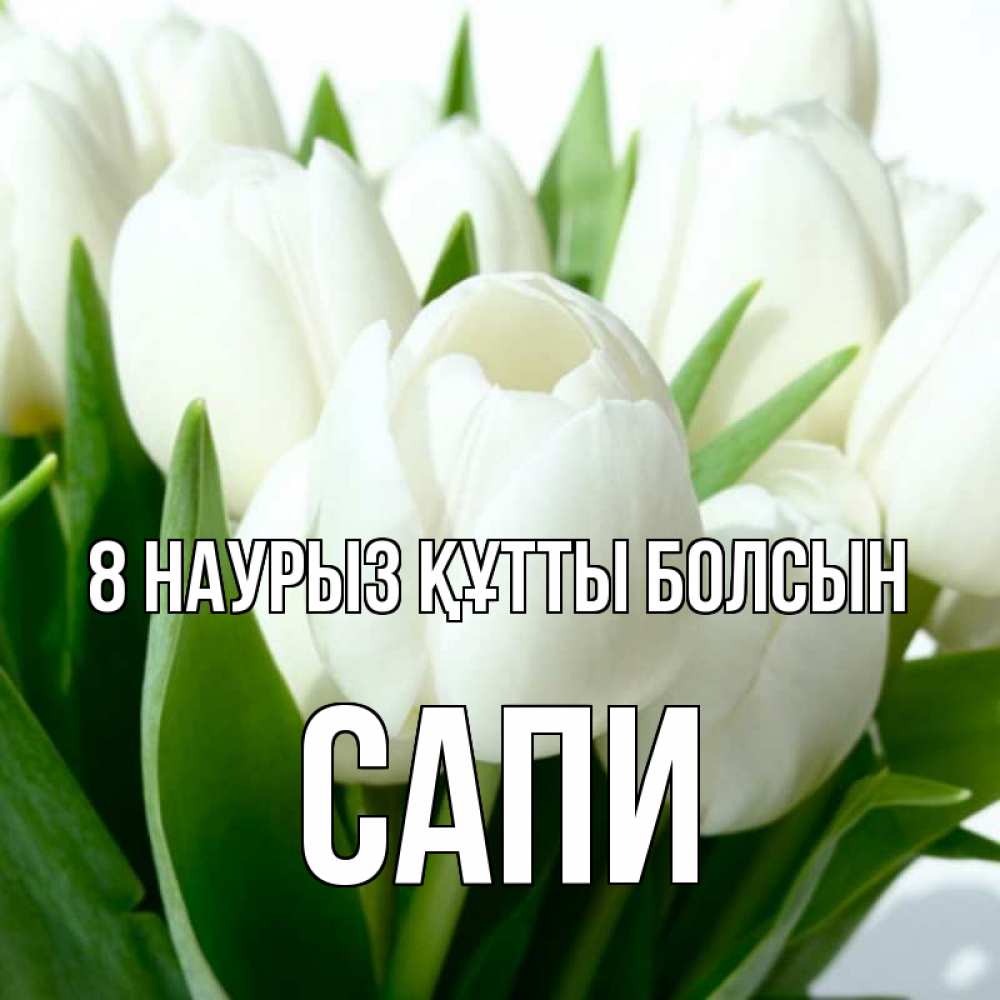 Күн сайын ашық хат с именем, САПИ 8 наурыз құтты болсын цветы Онлайн тегін жүктеп алу тілектері бар керемет карта 