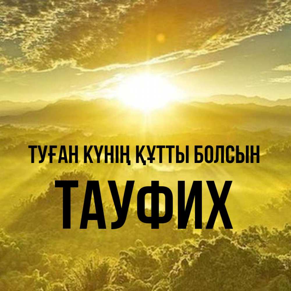 Күн сайын ашық хат с именем, ТАУФИХ Туған күнің құтты болсын леса и небо в желтом Онлайн тегін жүктеп алу тілектері бар керемет карта 