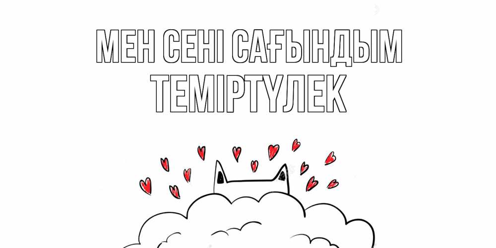 Күн сайын ашық хат с именем, ТЕМІРТҮЛЕК Мен сені сағындым котик скучает по тебе очень с сердечками Онлайн тегін жүктеп алу тілектері бар керемет карта 