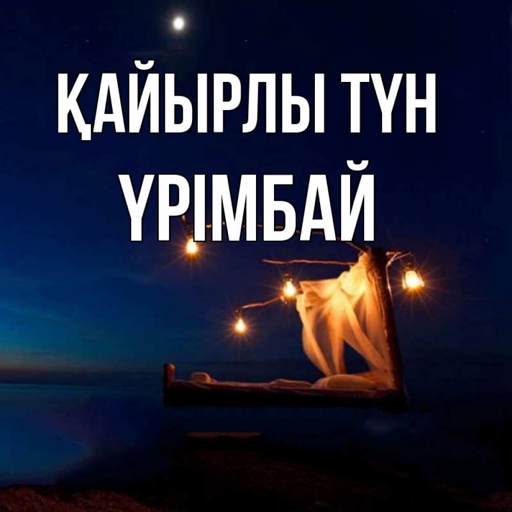 Күн сайын ашық хат с именем, ҮРІМБАЙ Қайырлы түн милый мой Онлайн тегін жүктеп алу тілектері бар керемет карта 