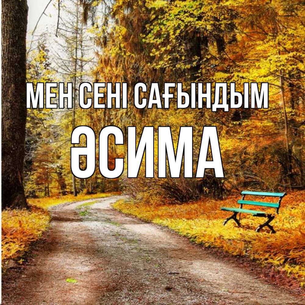 Күн сайын ашық хат с именем, ӘСИМА Мен сені сағындым зеленая лавочка и осенний лес Онлайн тегін жүктеп алу тілектері бар керемет карта 
