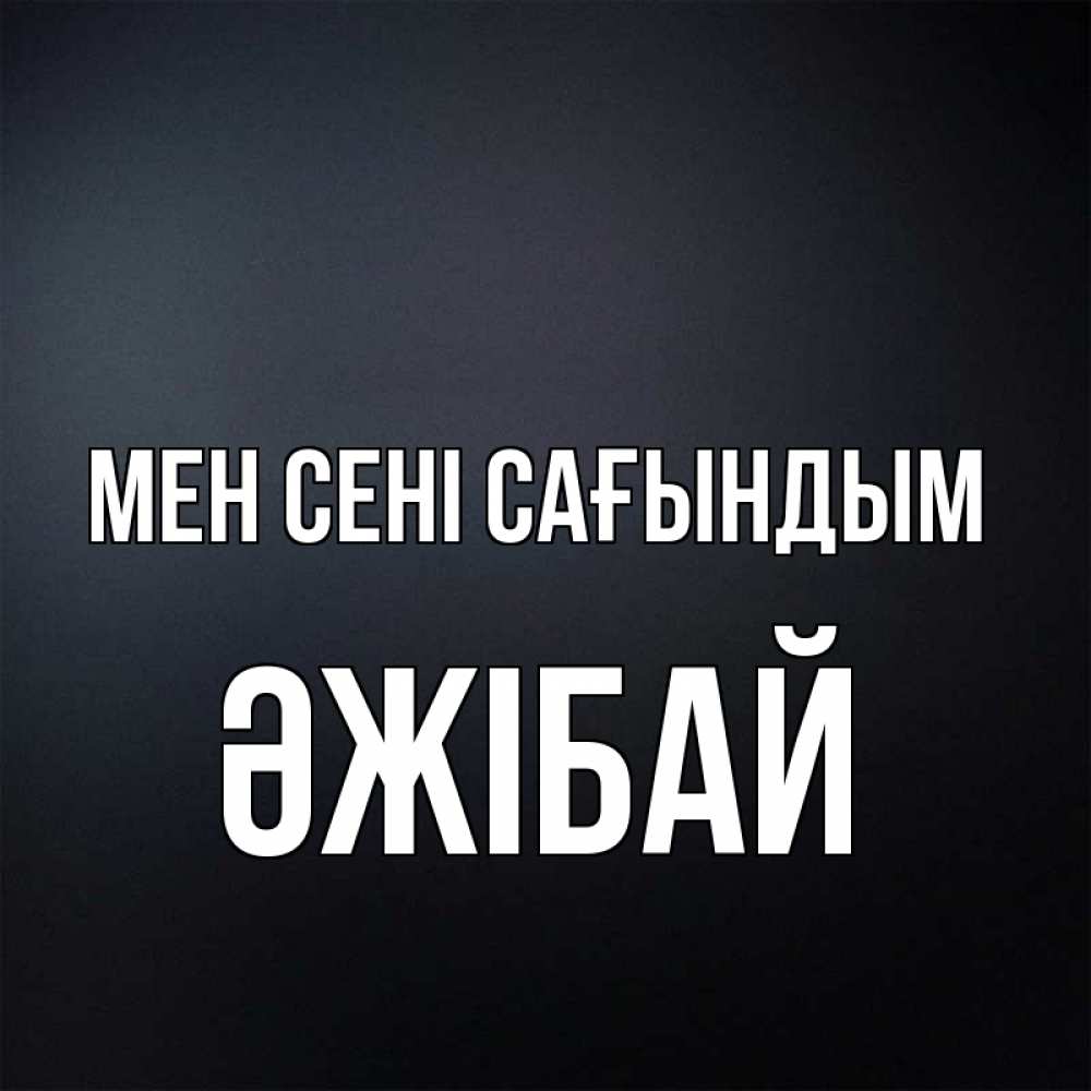 Күн сайын ашық хат с именем, Әжібай Мен сені сағындым с подписью Онлайн тегін жүктеп алу тілектері бар керемет карта 