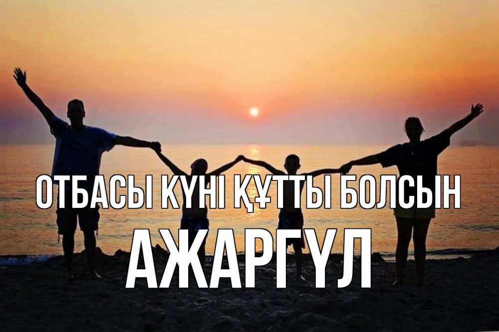 Күн сайын ашық хат с именем, АЖАРГҮЛ отбасы күні құтты болсын мама, папа, дети, дочка,сын, море, пляж, закат Онлайн тегін жүктеп алу тілектері бар керемет карта 