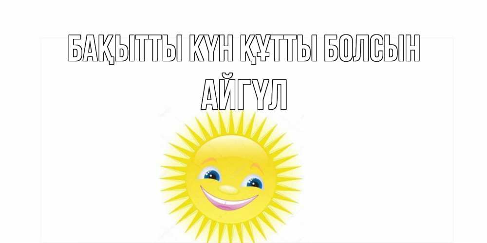 Күн сайын ашық хат с именем, АЙГҮЛ Бақытты күн құтты болсын пожелания позитивные Онлайн тегін жүктеп алу тілектері бар керемет карта 