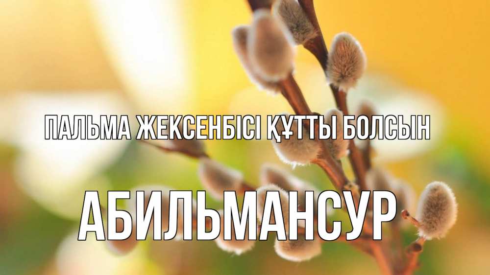 Күн сайын ашық хат с именем, Абильмансур Пальма жексенбісі құтты болсын верба 1 Онлайн тегін жүктеп алу тілектері бар керемет карта 
