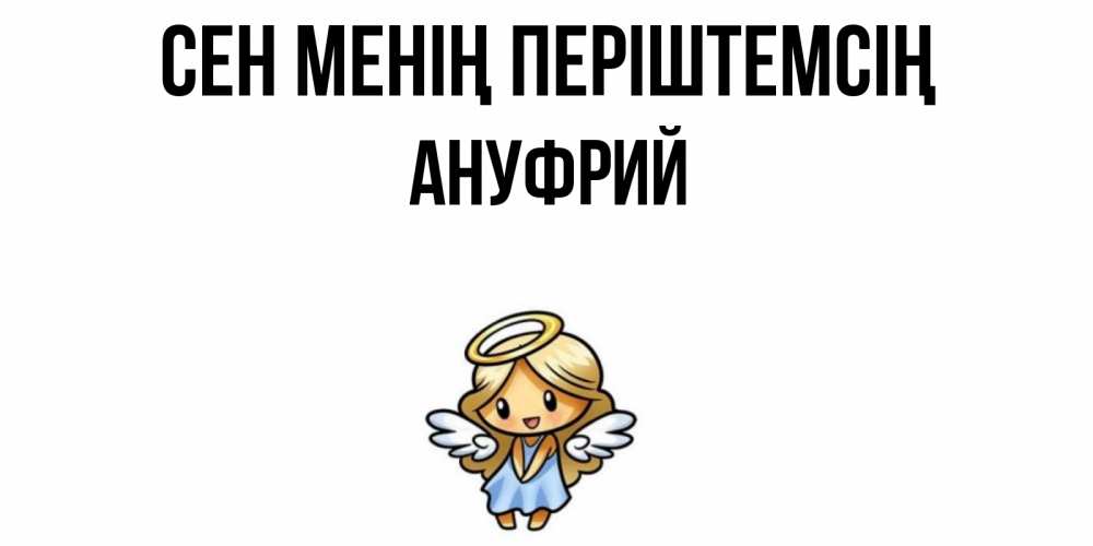 Күн сайын ашық хат с именем, Ануфрий Сен менің періштемсің ангел Онлайн тегін жүктеп алу тілектері бар керемет карта 