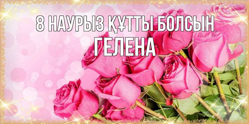 Күн сайын ашық хат с именем, Гелена 8 наурыз құтты болсын красивая новая подписанная открытка для девушки на 8 марта Онлайн тегін жүктеп алу тілектері бар керемет карта 