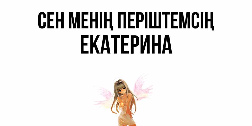 Күн сайын ашық хат с именем, Екатерина Сен менің періштемсің ангел, аниме Онлайн тегін жүктеп алу тілектері бар керемет карта 