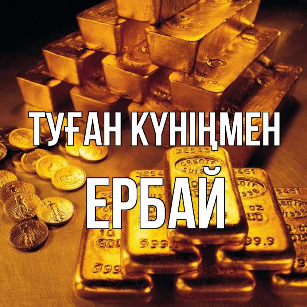 Күн сайын ашық хат с именем, Ербай Туған күніңмен со слитками золота и золотыми монетами Онлайн тегін жүктеп алу тілектері бар керемет карта 